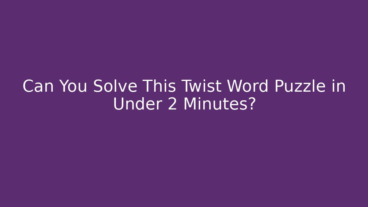 Can You Solve This Twist Word Puzzle in Under 2 Minutes?