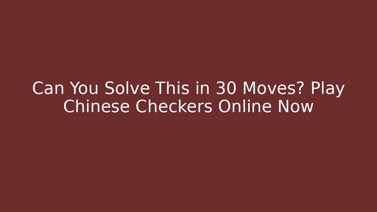 Can You Solve This in 30 Moves? Play Chinese Checkers Online Now