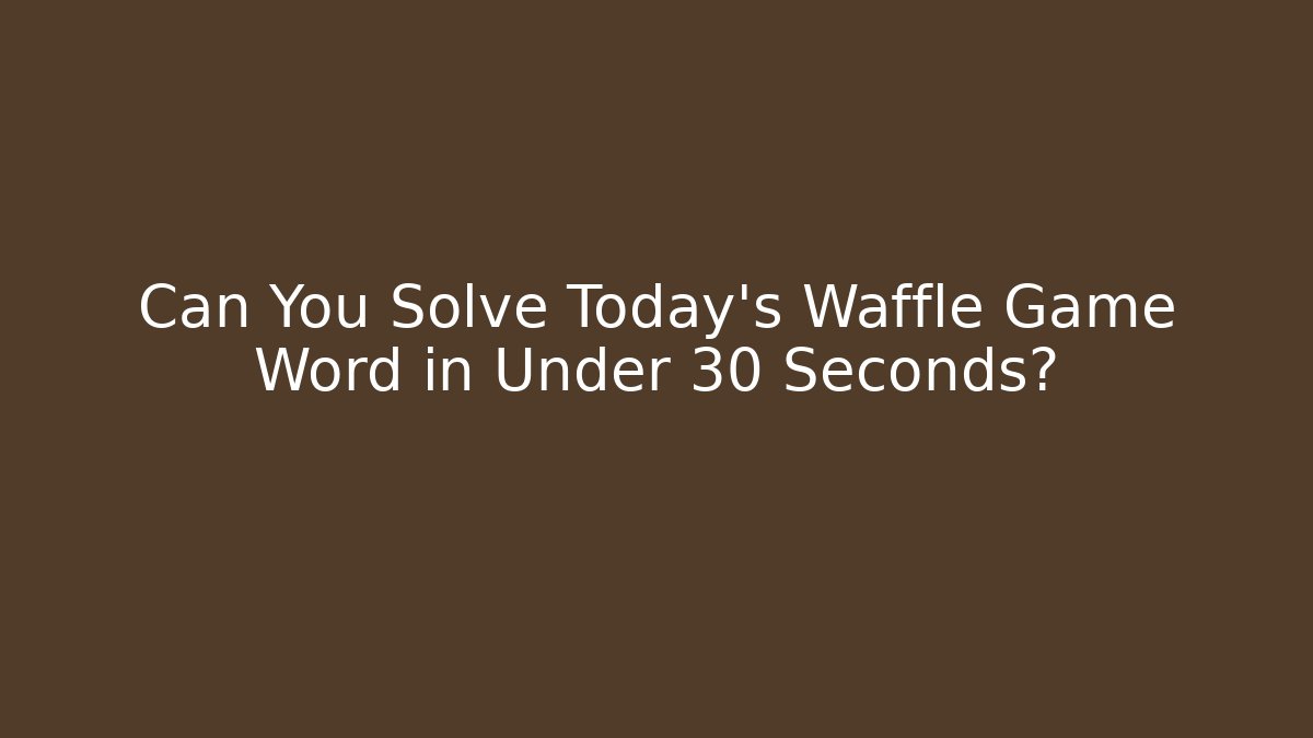 Can You Solve Today's Waffle Game Word in Under 30 Seconds?