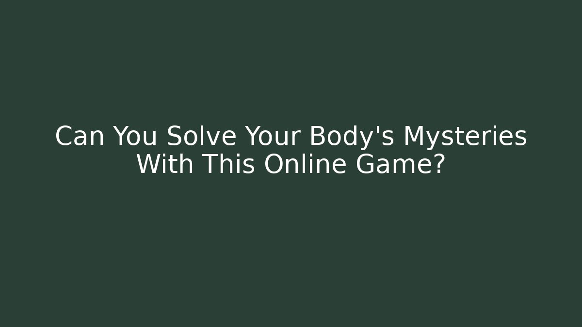 Can You Solve Your Body's Mysteries With This Online Game?