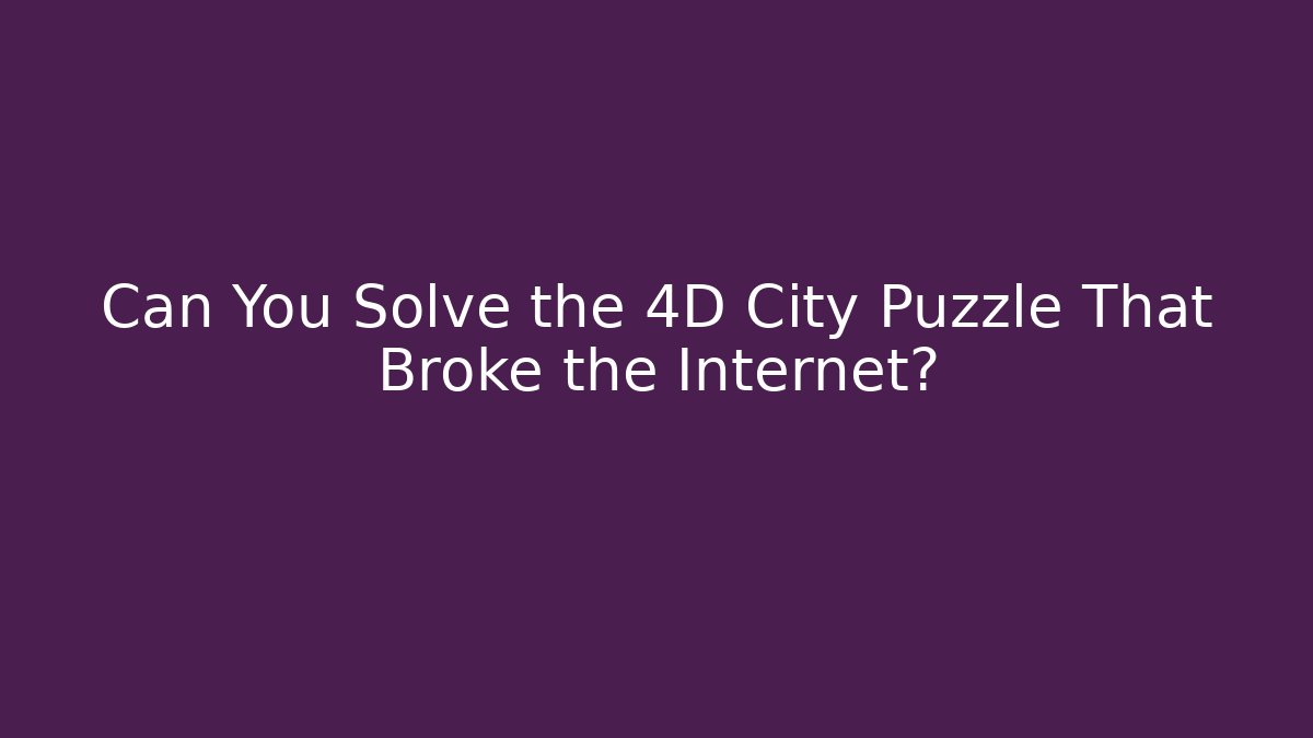 Can You Solve the 4D City Puzzle That Broke the Internet?