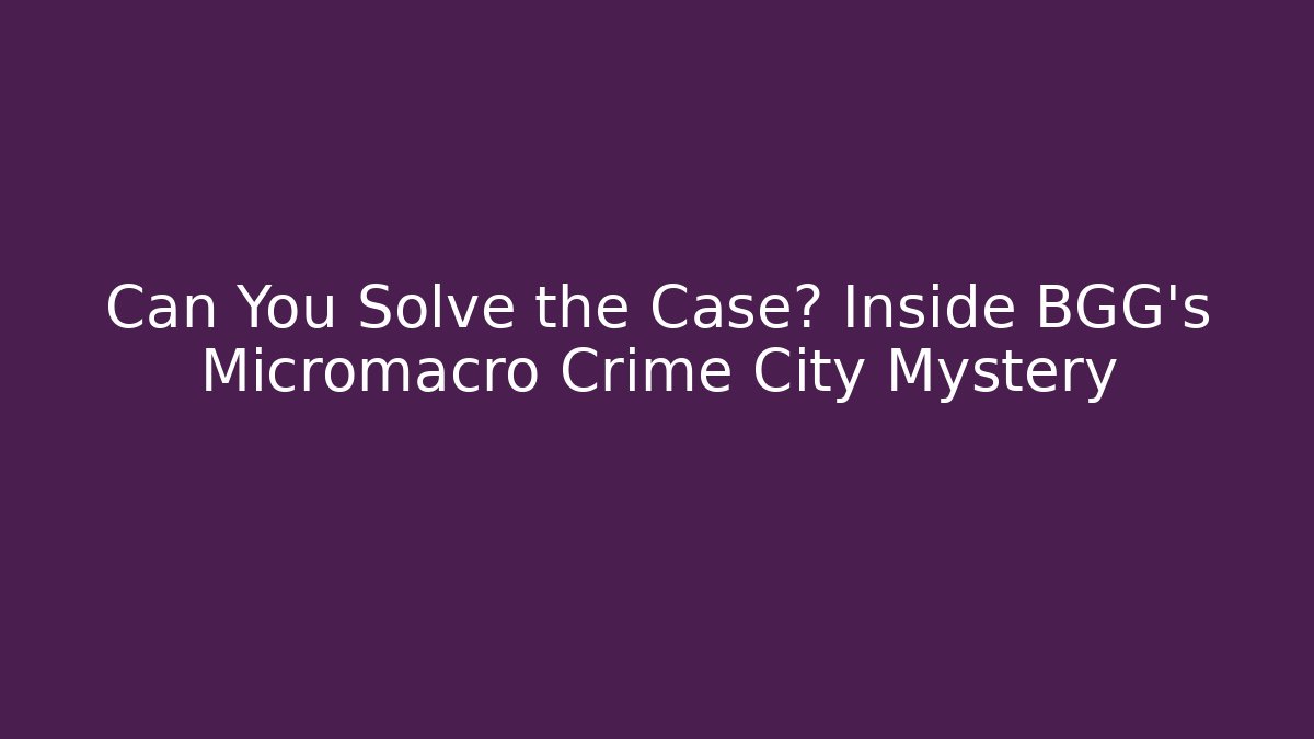 Can You Solve the Case? Inside BGG's Micromacro Crime City Mystery