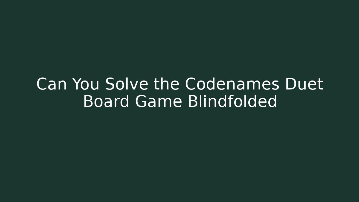 Can You Solve the Codenames Duet Board Game Blindfolded