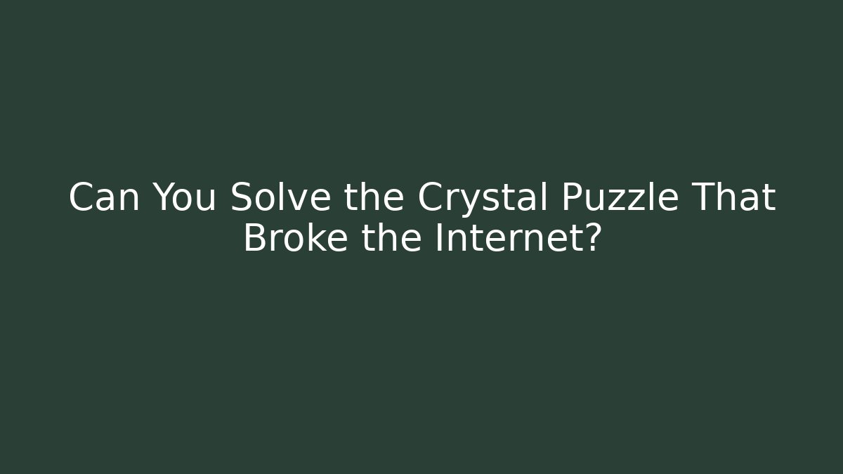 Can You Solve the Crystal Puzzle That Broke the Internet?