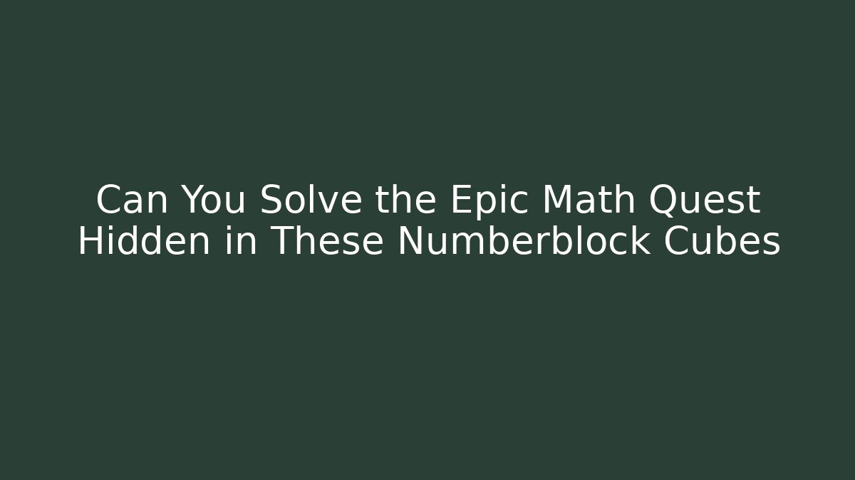 Can You Solve the Epic Math Quest Hidden in These Numberblock Cubes