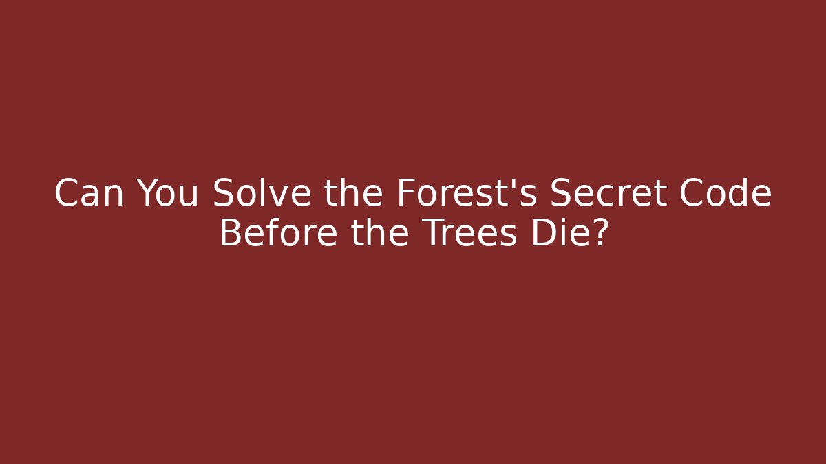Can You Solve the Forest's Secret Code Before the Trees Die?