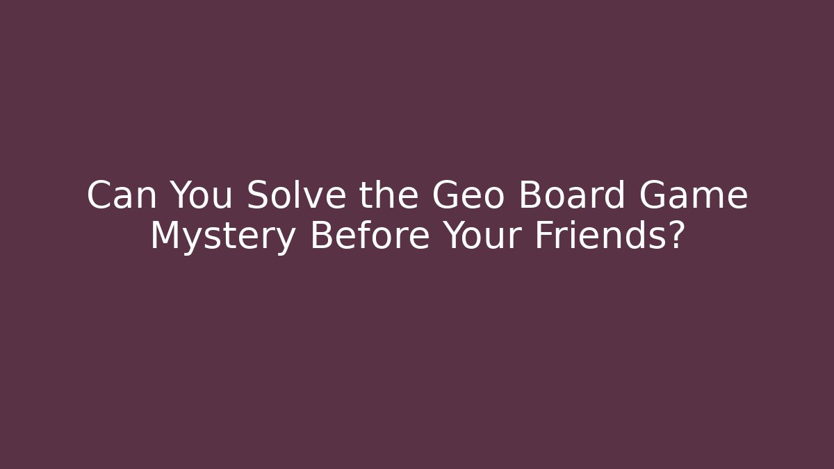 Can You Solve the Geo Board Game Mystery Before Your Friends?
