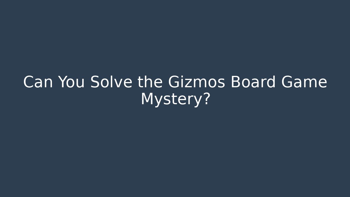 Can You Solve the Gizmos Board Game Mystery?