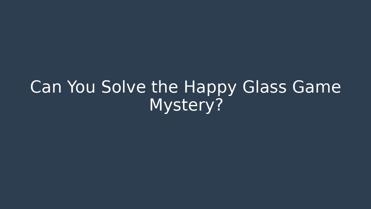 Can You Solve the Happy Glass Game Mystery?