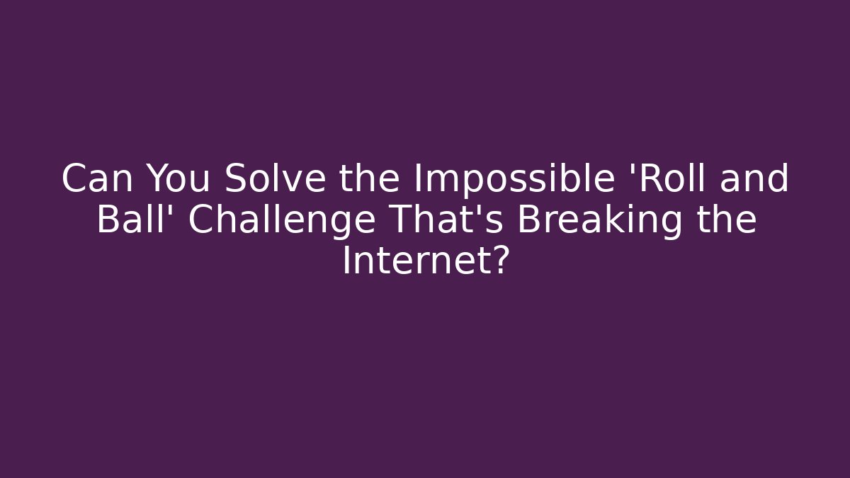 Can You Solve the Impossible 'Roll and Ball' Challenge That’s Breaking the Internet? - Felix Cat Insurance