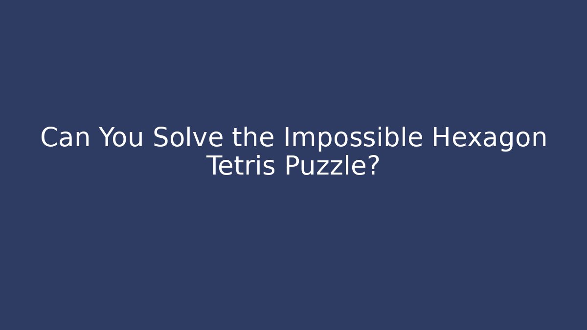 Can You Solve the Impossible Hexagon Tetris Puzzle?