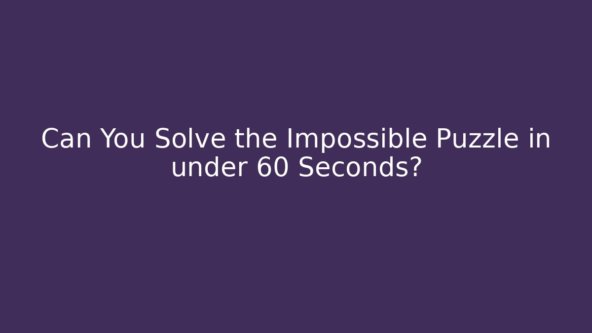 Can You Solve the Impossible Puzzle in under 60 Seconds?