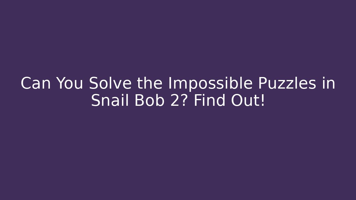 Can You Solve the Impossible Puzzles in Snail Bob 2? Find Out!