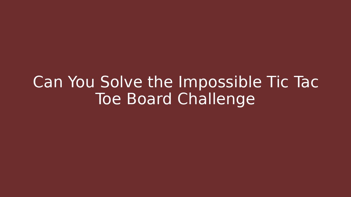 Can You Solve the Impossible Tic Tac Toe Board Challenge
