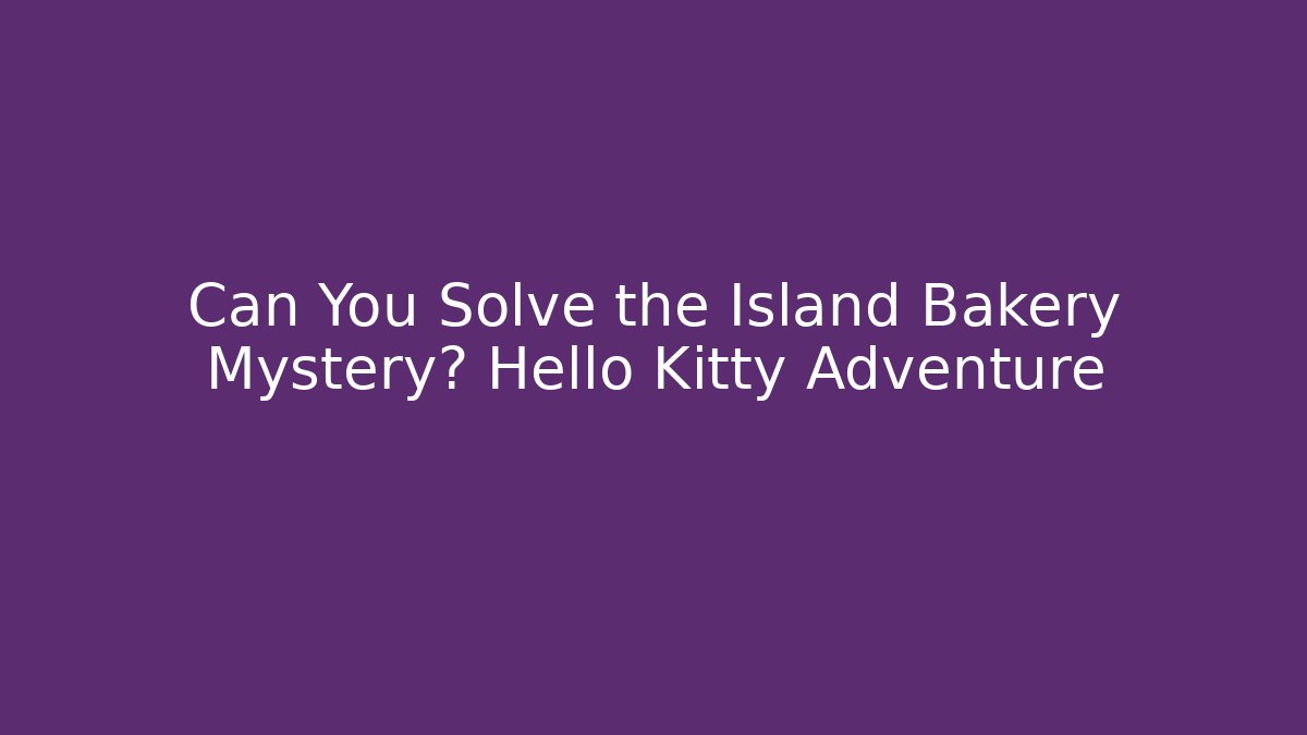 Can You Solve the Island Bakery Mystery? Hello Kitty Adventure