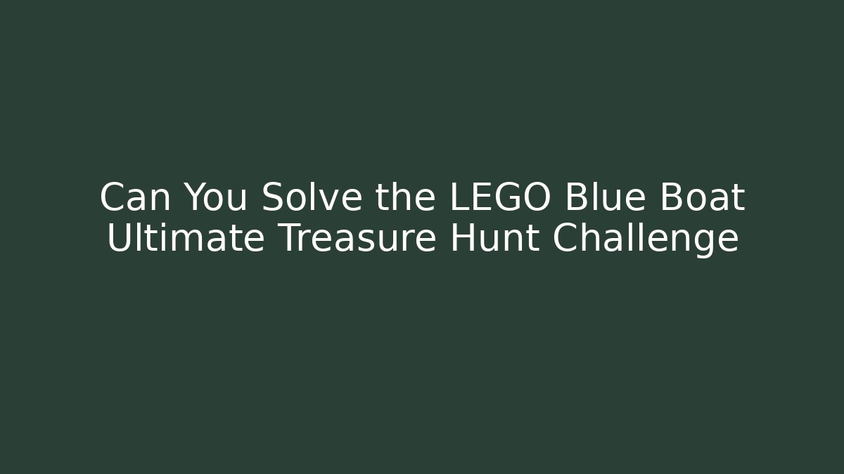 Can You Solve the LEGO Blue Boat Ultimate Treasure Hunt Challenge - Felix Cat Insurance