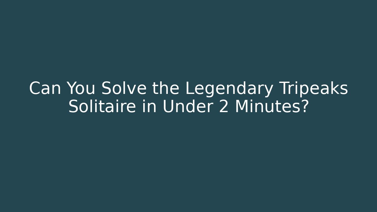 Can You Solve the Legendary Tripeaks Solitaire in Under 2 Minutes?