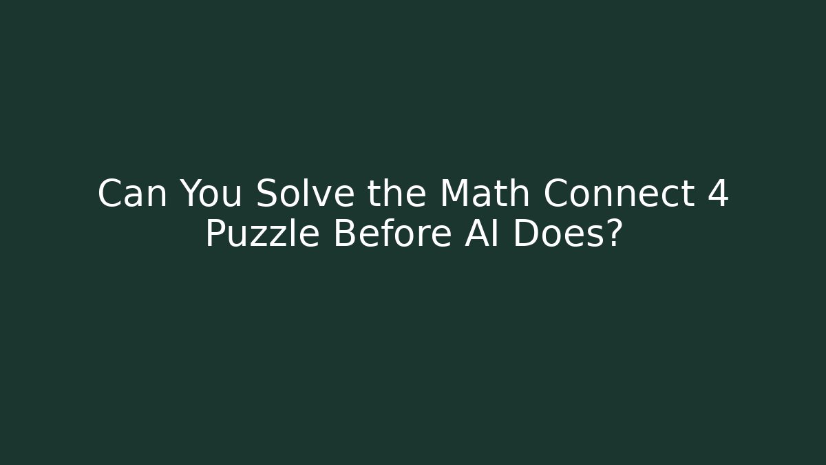 Can You Solve the Math Connect 4 Puzzle Before AI Does?