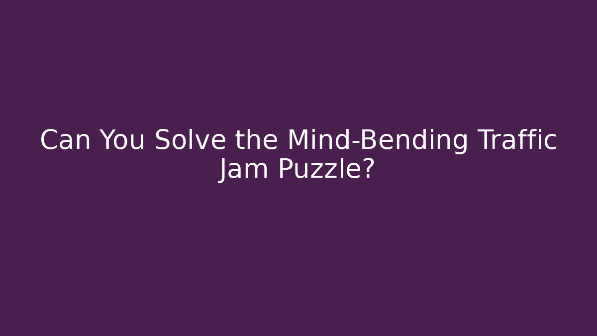 Can You Solve the Mind-Bending Traffic Jam Puzzle?