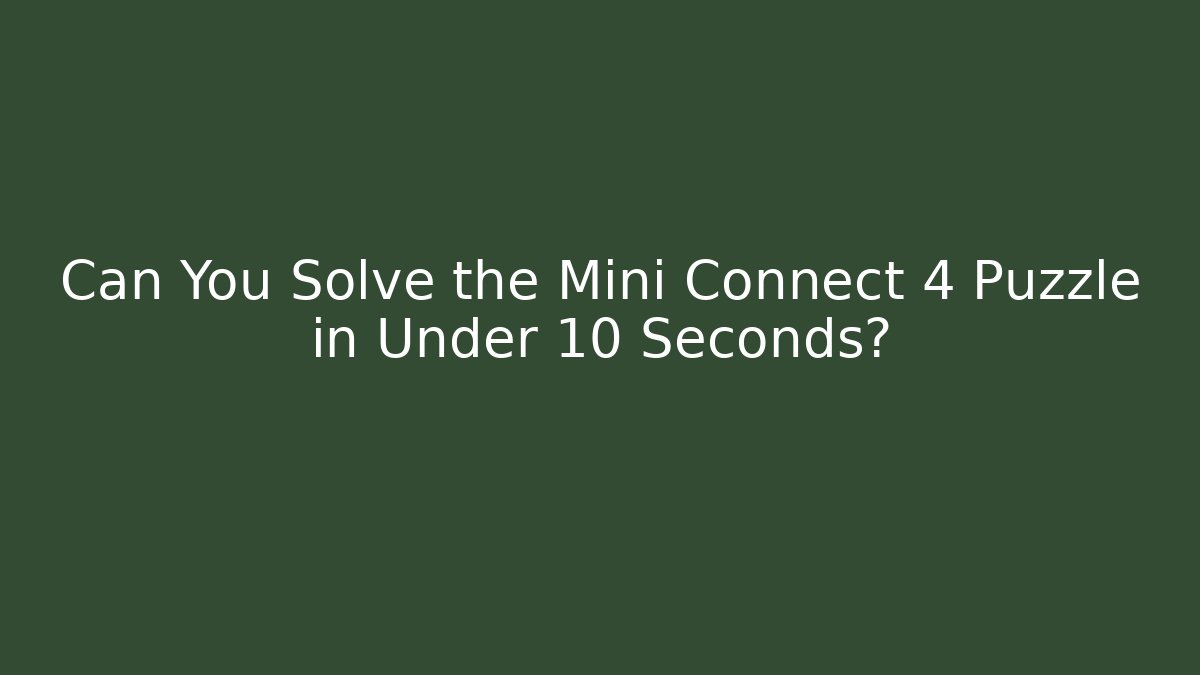Can You Solve the Mini Connect 4 Puzzle in Under 10 Seconds?
