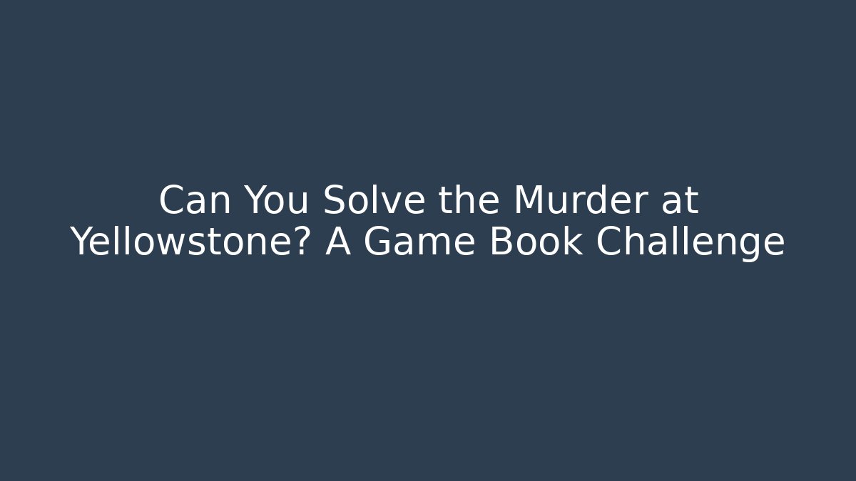 Can You Solve the Murder at Yellowstone? A Game Book Challenge