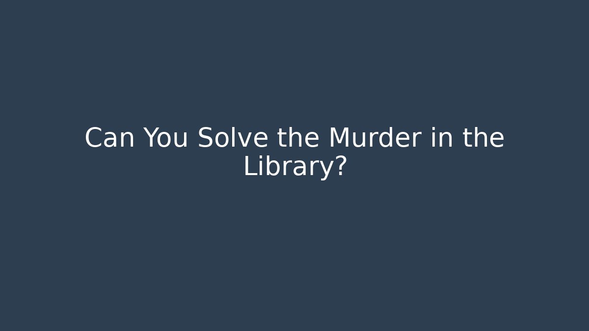 Can You Solve the Murder in the Library?