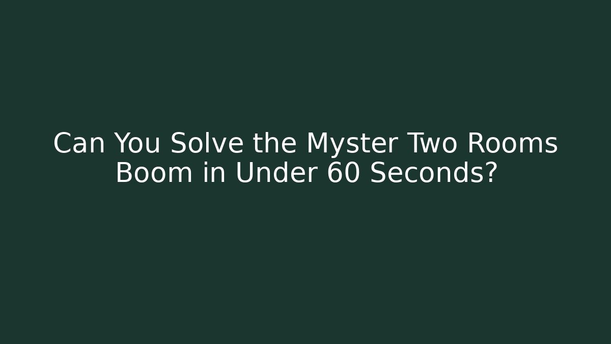 Can You Solve the Myster Two Rooms Boom in Under 60 Seconds?