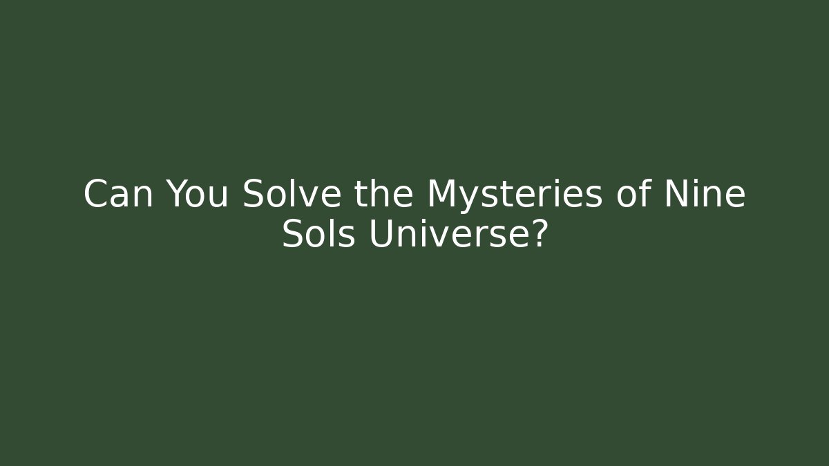 Can You Solve the Mysteries of Nine Sols Universe?