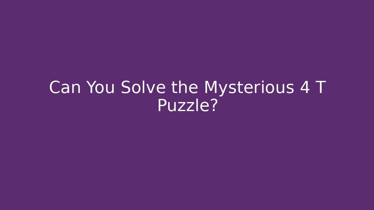 Can You Solve the Mysterious 4 T Puzzle?