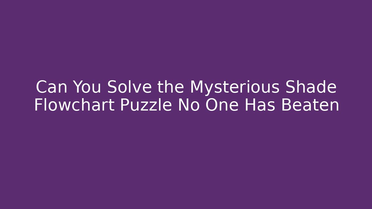 Can You Solve the Mysterious Shade Flowchart Puzzle No One Has Beaten