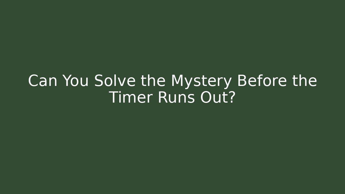 Can You Solve the Mystery Before the Timer Runs Out?