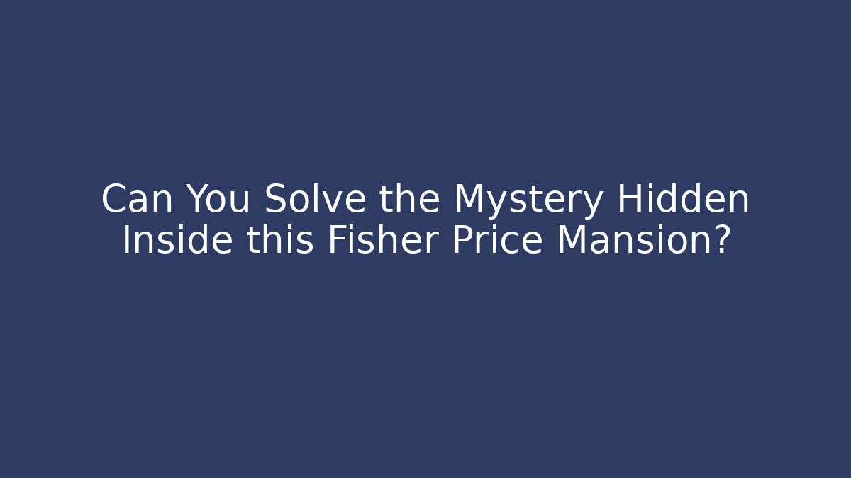 Can You Solve the Mystery Hidden Inside this Fisher Price Mansion?