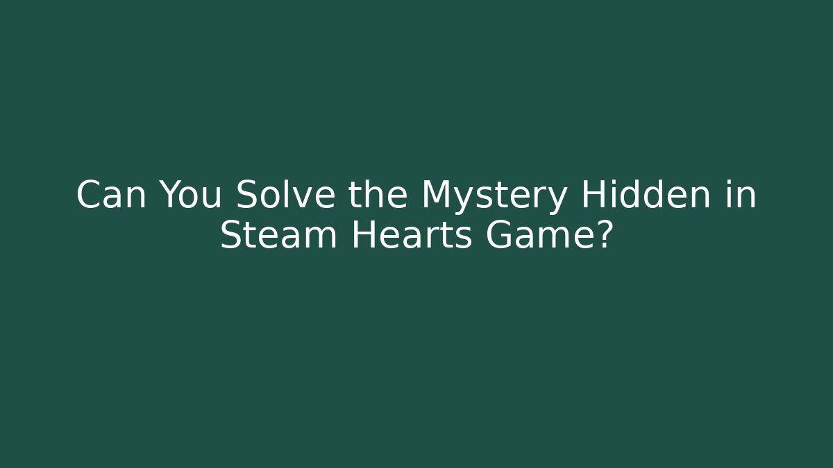 Can You Solve the Mystery Hidden in Steam Hearts Game?