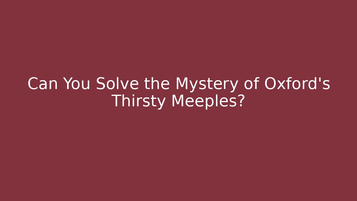 Can You Solve the Mystery of Oxford's Thirsty Meeples?