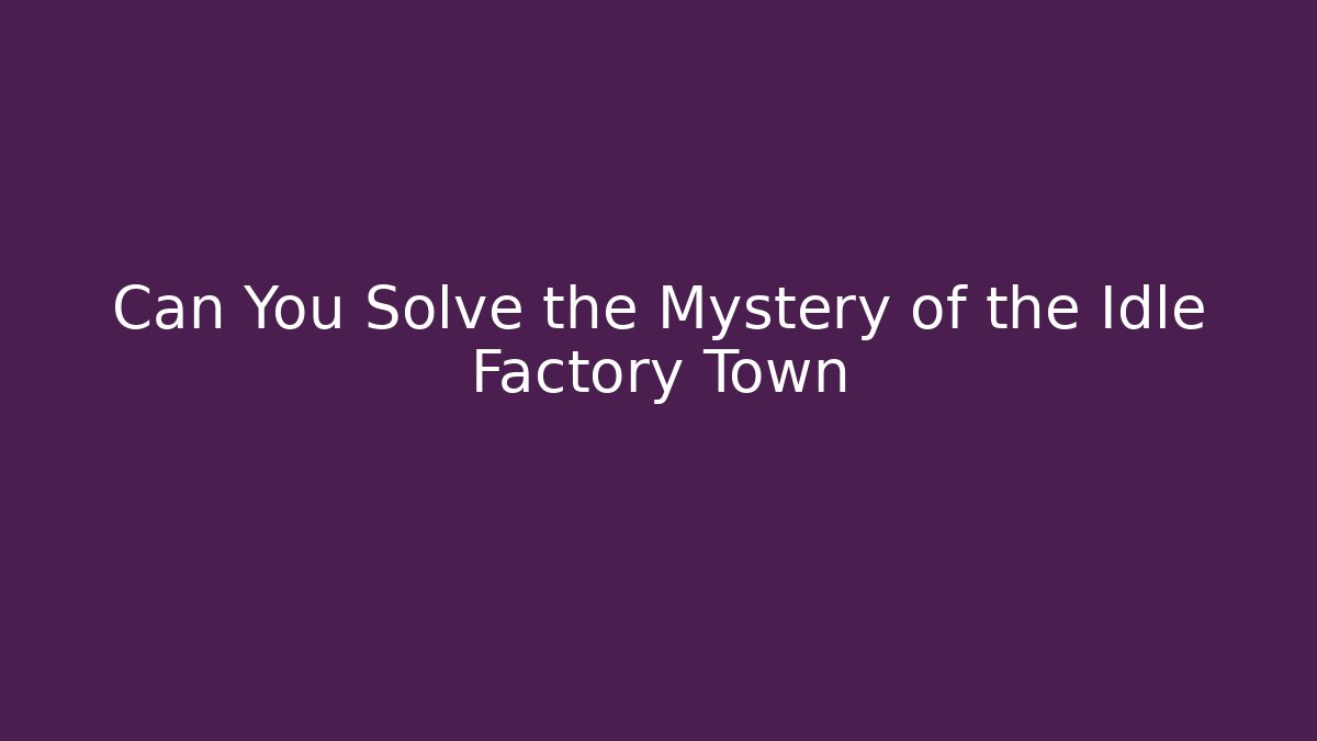 Can You Solve the Mystery of the Idle Factory Town