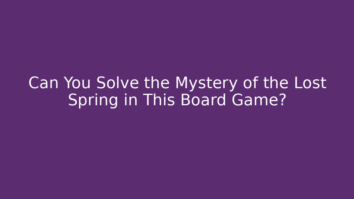Can You Solve the Mystery of the Lost Spring in This Board Game?