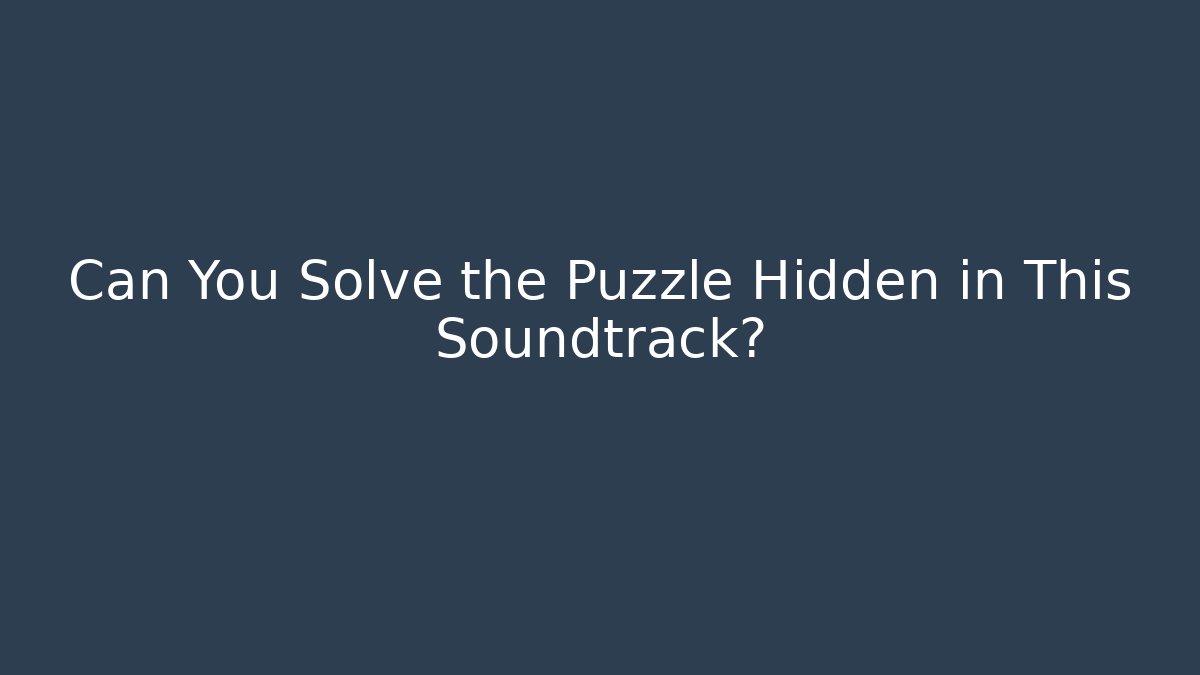 Can You Solve the Puzzle Hidden in This Soundtrack?