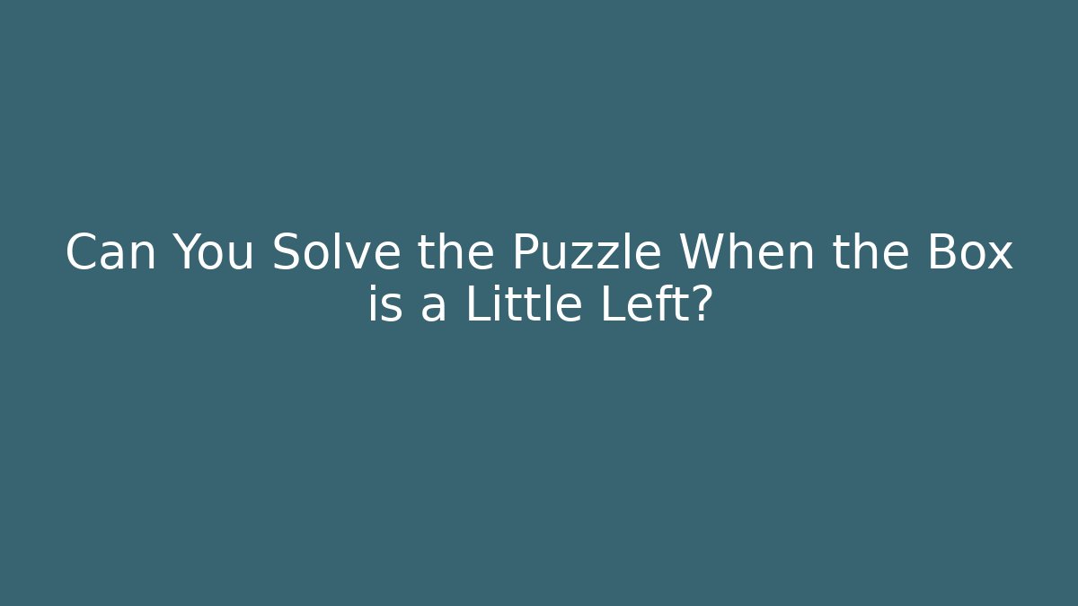 Can You Solve the Puzzle When the Box is a Little Left?