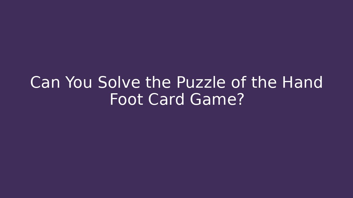 Can You Solve the Puzzle of the Hand Foot Card Game?
