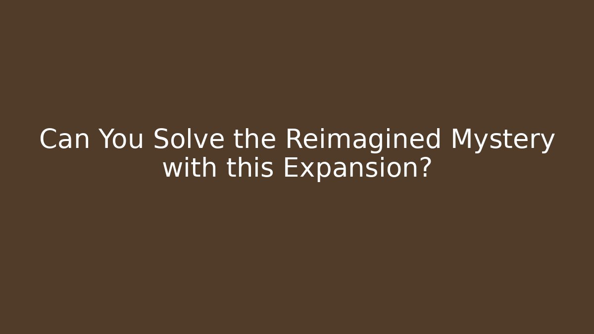 Can You Solve the Reimagined Mystery with this Expansion?