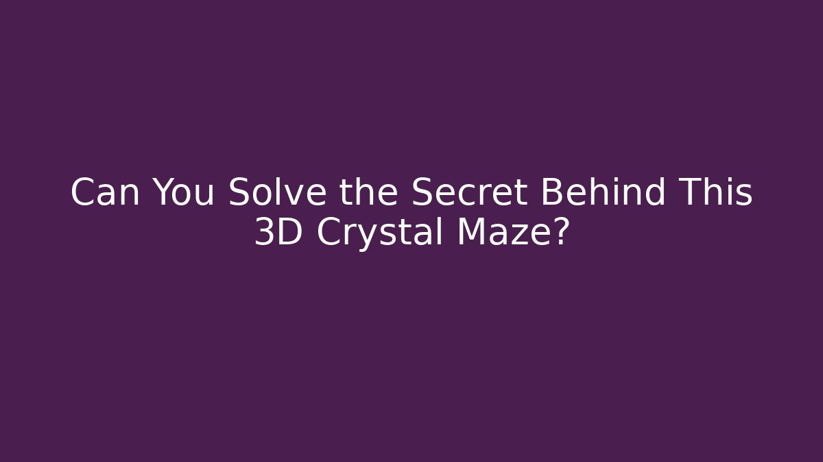 Can You Solve the Secret Behind This 3D Crystal Maze?