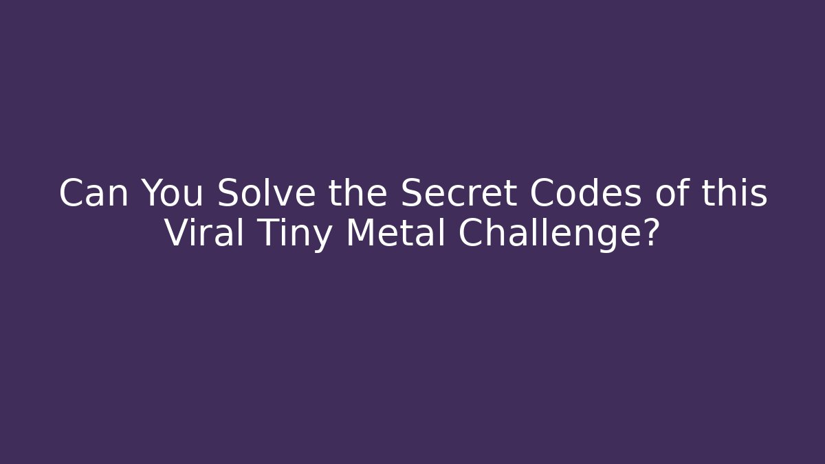 Can You Solve the Secret Codes of this Viral Tiny Metal Challenge?