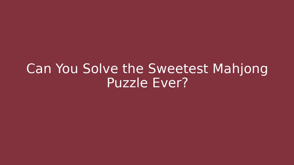 Can You Solve the Sweetest Mahjong Puzzle Ever?