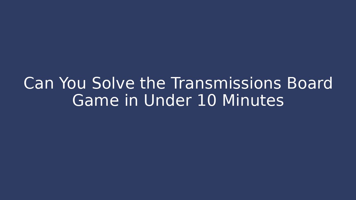 Can You Solve the Transmissions Board Game in Under 10 Minutes