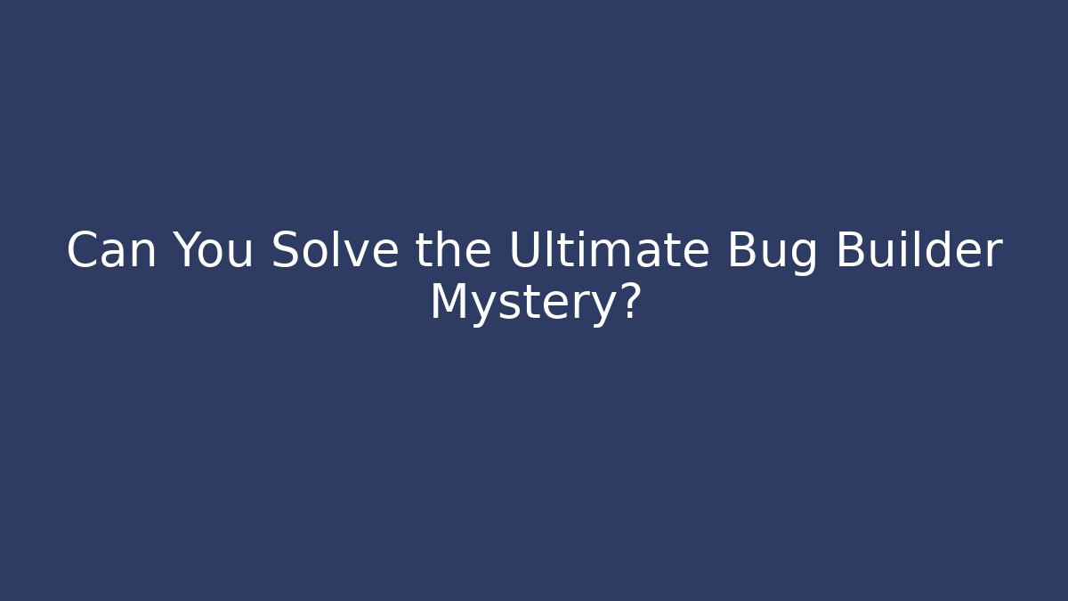 Can You Solve the Ultimate Bug Builder Mystery?