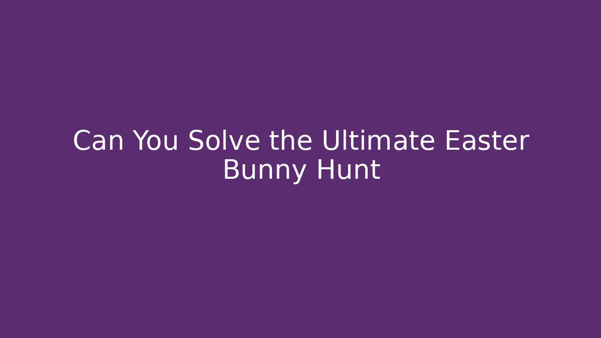 Can You Solve the Ultimate Easter Bunny Hunt
