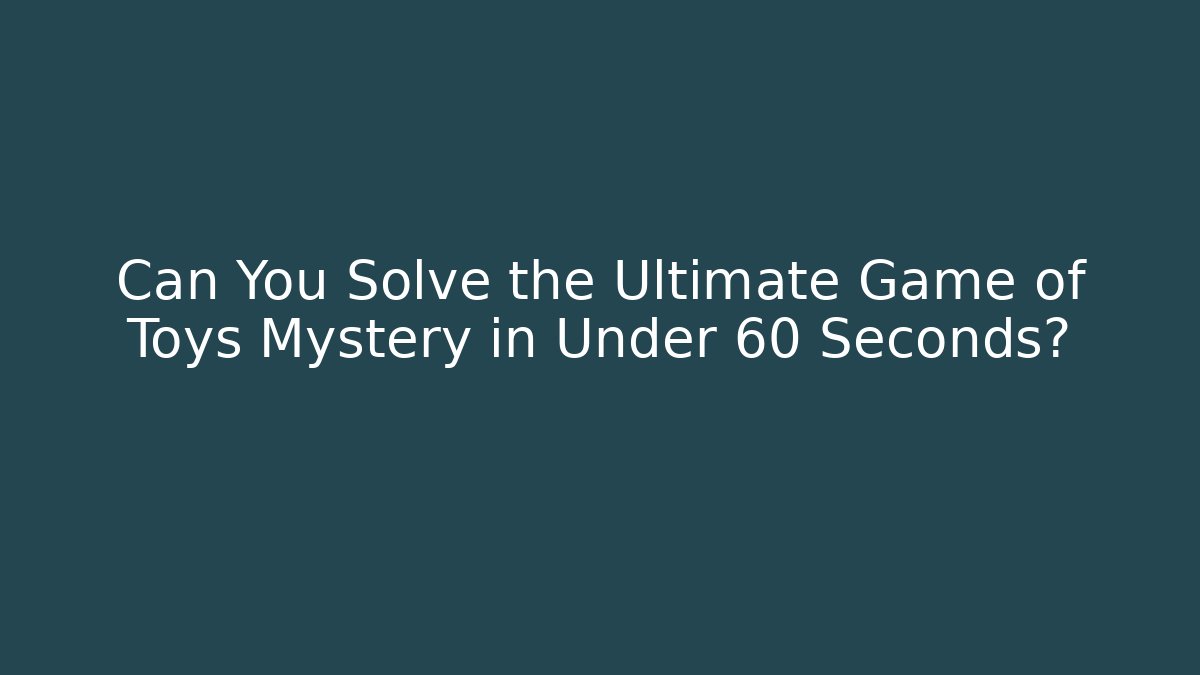 Can You Solve the Ultimate Game of Toys Mystery in Under 60 Seconds?