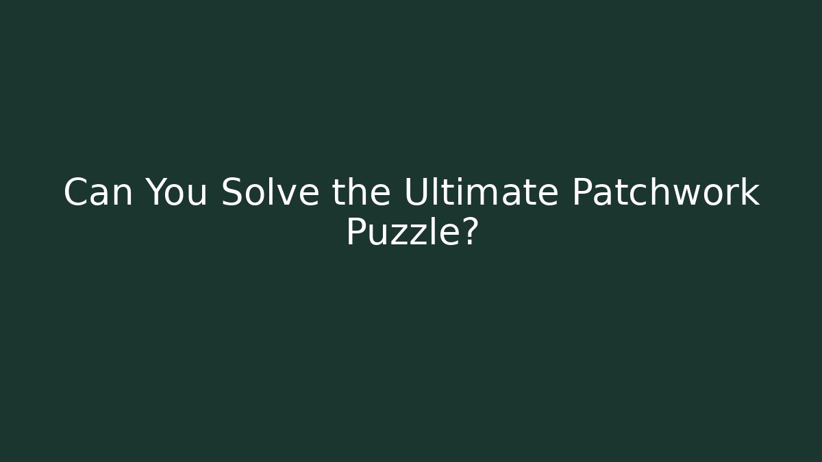 Can You Solve the Ultimate Patchwork Puzzle?