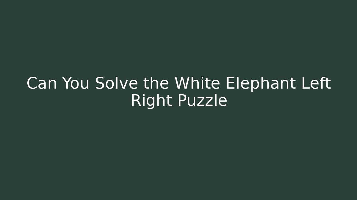 Can You Solve the White Elephant Left Right Puzzle