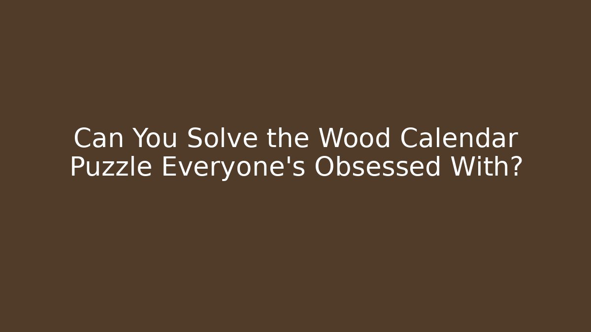 Can You Solve the Wood Calendar Puzzle Everyone’s Obsessed With?